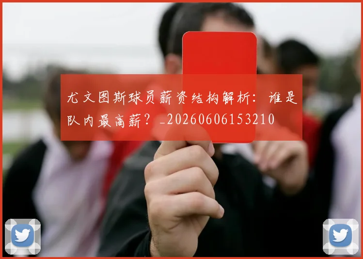 尤文图斯球员薪资结构解析:谁是队内最高薪?_20260606153210