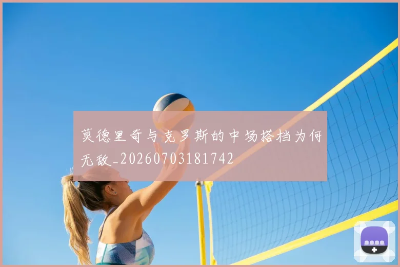 莫德里奇与克罗斯的中场搭档为何无敌_20260703181742