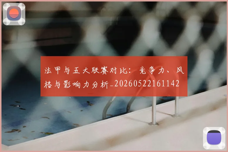 法甲与五大联赛对比:竞争力、风格与影响力分析_20260522161142