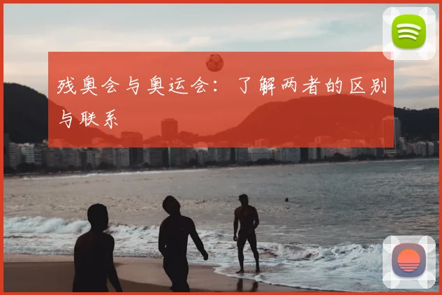 残奥会与奥运会:了解两者的区别与联系