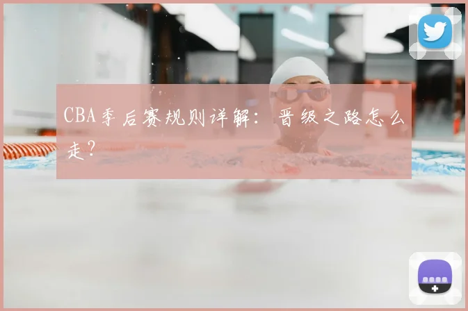 CBA季后赛规则详解：晋级之路怎么走？