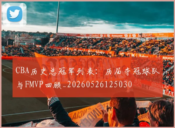 CBA历史总冠军列表:历届夺冠球队与FMVP回顾_20260526125030