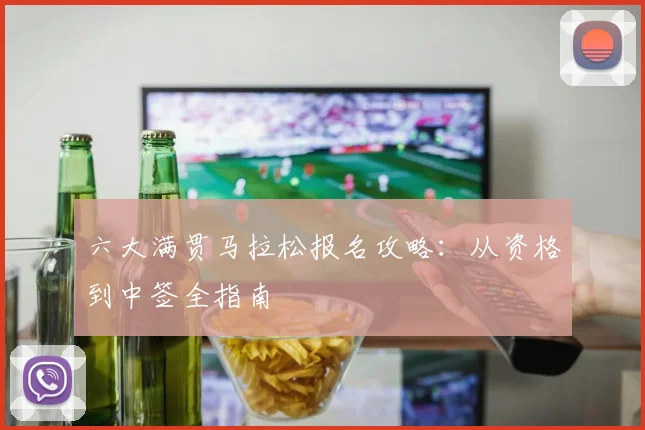 六大满贯马拉松报名攻略:从资格到中签全指南