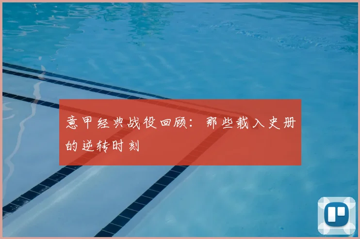 意甲经典战役回顾:那些载入史册的逆转时刻