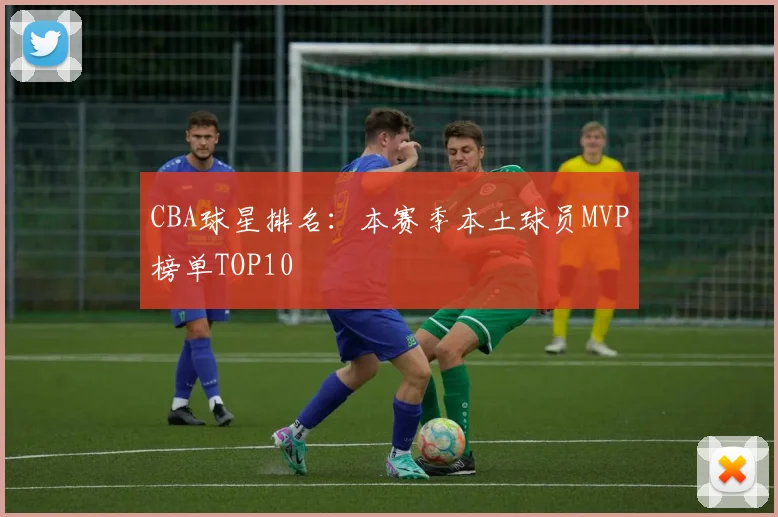 CBA球星排名:本赛季本土球员MVP榜单TOP10