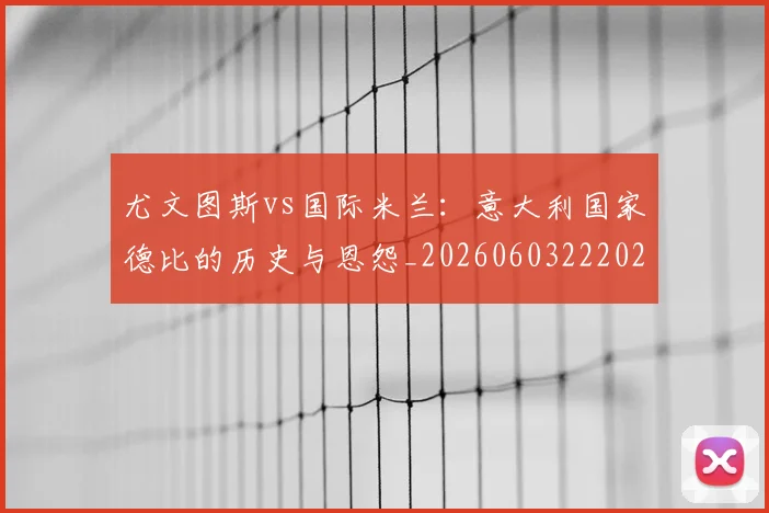 尤文图斯vs国际米兰:意大利国家德比的历史与恩怨_20260603222028
