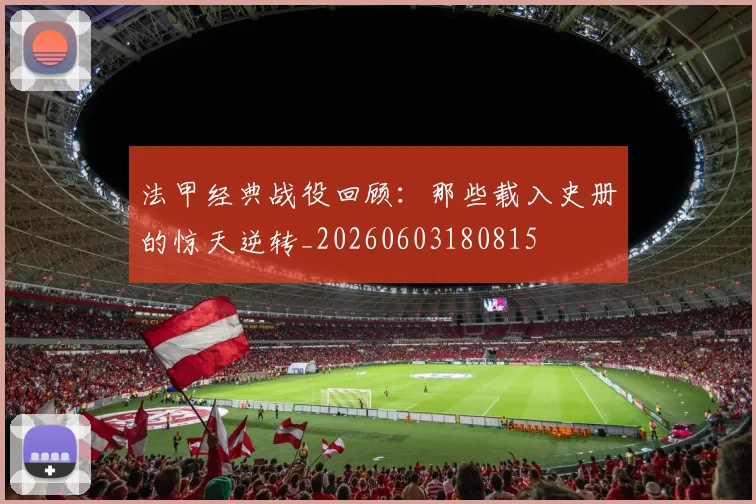 法甲经典战役回顾：那些载入史册的惊天逆转_20260603180815