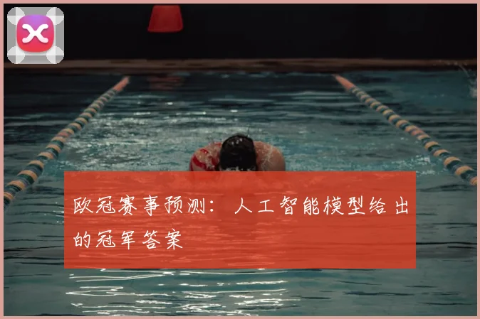 欧冠赛事预测:人工智能模型给出的冠军答案