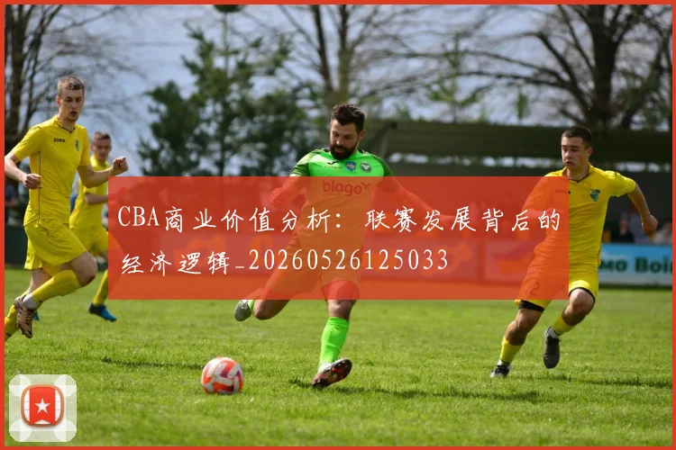 CBA商业价值分析:联赛发展背后的经济逻辑_20260526125033