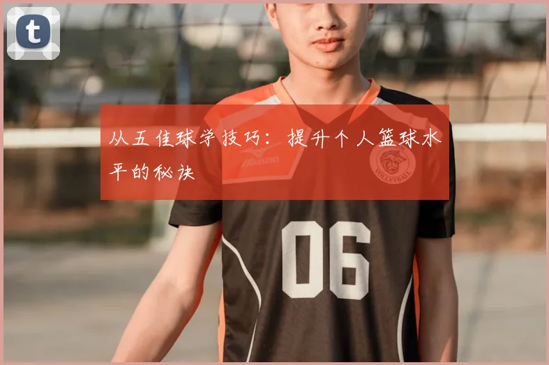 从五佳球学技巧：提升个人篮球水平的秘诀