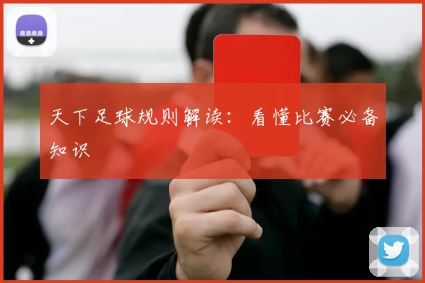 天下足球规则解读:看懂比赛必备知识
