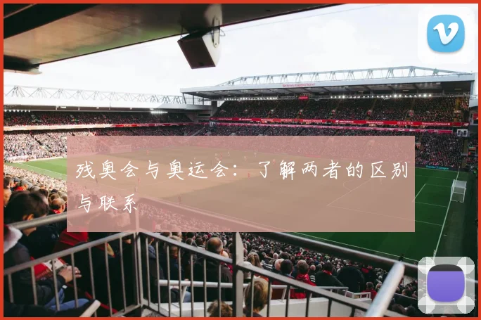 残奥会与奥运会：了解两者的区别与联系