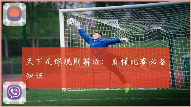 天下足球规则解读:看懂比赛必备知识