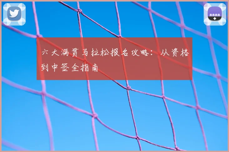 六大满贯马拉松报名攻略：从资格到中签全指南