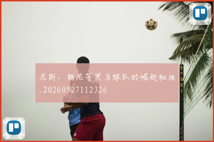 尼斯、朗尼等黑马球队的崛起秘诀_20260527112326